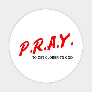 P.R.A.Y. To Get Closer To God Magnet